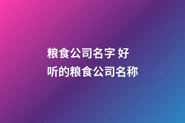 粮食公司名字 好听的粮食公司名称-第1张-公司起名-玄机派